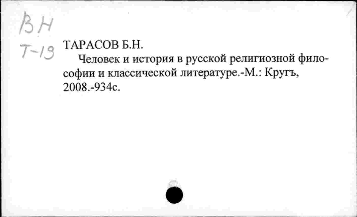 ﻿ТАРАСОВ Б.Н.
Человек и история в русской религиозной философии и классической литературе.-М.: Кругъ, 2008.-934с.